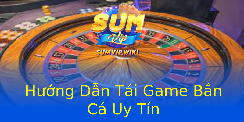 Hướng Dẫn Tải Game Bắn Cá Uy Tín Hướng Dẫn Tải Game Bắn Cá Uy Tín