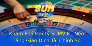 Khám Phá Đại Lý SUMVIP - Nền Tảng Giao Dịch Tài Chính Số Đáng Tin Cậy 5 Kham Pha Ai Ly Sumvip Nen Tang Giao Dich Tai Chinh So Ang Tin Cay