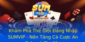 Khám Phá Thế Giới Đăng Nhập SUMVIP - Nền Tảng Cá Cược An Toàn và Tin Cậy 2 Kham Pha The Gioi Ang Nhap Sumvip Nen Tang Ca Cuoc An Toan Va Tin Cay