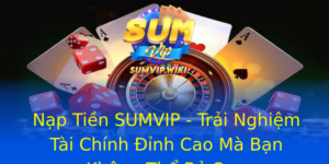 Nạp Tiền SUMVIP - Trải Nghiệm Tài Chính Đỉnh Cao Mà Bạn Không Thể Bỏ Qua 3 Nap Tien Sumvip Trai Nghiem Tai Chinh Inh Cao Ma Ban Khong The Bo Qua