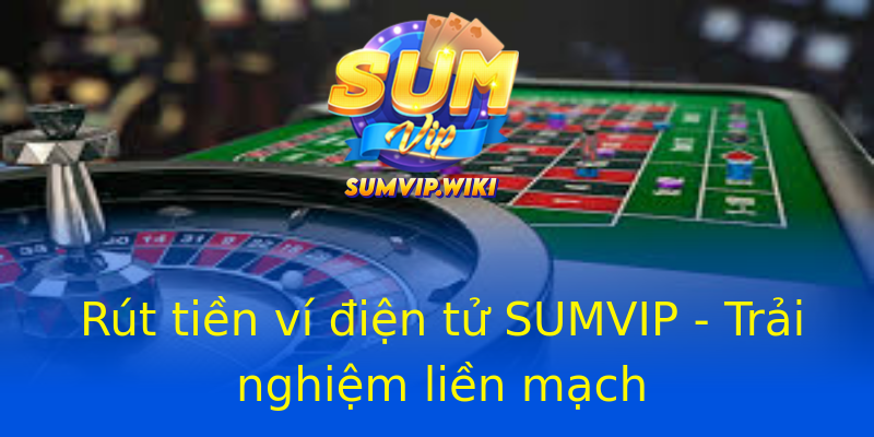 Rút tiền ví điện tử SUMVIP - Trải nghiệm liền mạch Rút tiền ví điện tử SUMVIP - Trải nghiệm liền mạch