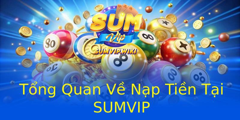 Tổng Quan Về Nạp Tiền Tại SUMVIP Tổng Quan Về Nạp Tiền Tại SUMVIP